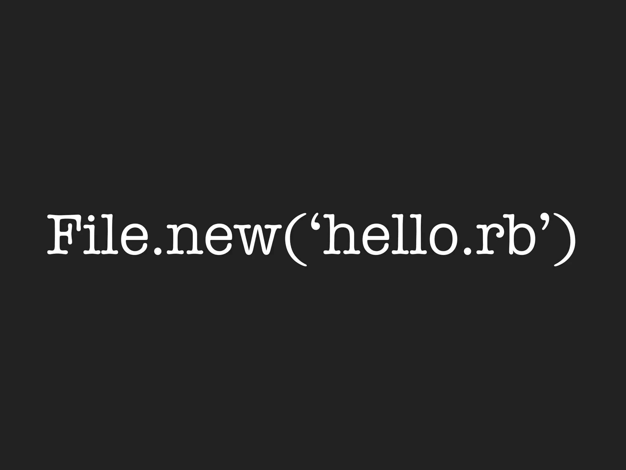 File.new(‘hello.rb’)
 