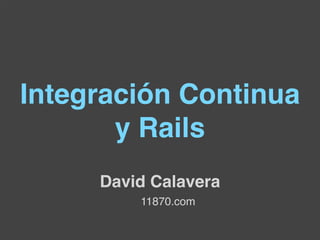 Integración Continua
       y Rails
     David Calavera
         11870.com
 