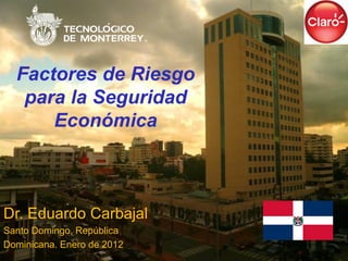 Factores de Riesgo
   para la Seguridad
      Económica



Dr. Eduardo Carbajal
Santo Domingo, República
Dominicana. Enero de 2012
 
