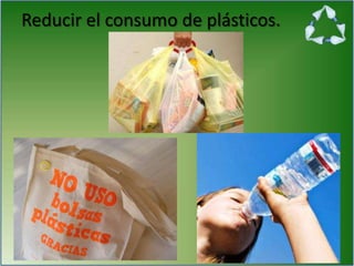 Reducir el consumo de plásticos.
 