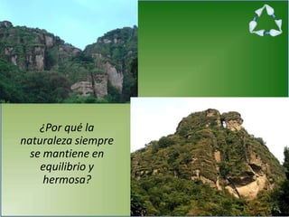 ¿Por qué la
naturaleza siempre
se mantiene en
equilibrio y
hermosa?
 