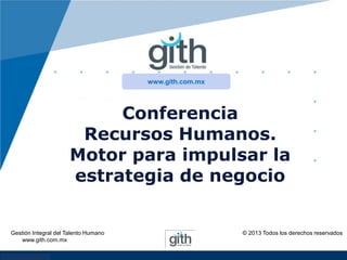 www.gith.com.mx

Conferencia
Recursos Humanos.
Motor para impulsar la
estrategia de negocio

Gestión Integral del Talento Humano
www.gith.com.mx
www.company.com

© 2013 Todos los derechos reservados

 