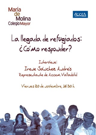 Viernes 20 de noviembre, 16:30 h
Interviene:
Irene Sánchez Andrés
Representante de Accem Valladolid
La llegada de refugiados:
Cómo responder?
?
 
