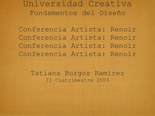 Universidad Creativa Fundamentos del Diseño Conferencia Artista: Renoir Conferencia Artista: Renoir Conferencia Artista: Renoir Conferencia Artista: Renoir ,[object Object],[object Object]