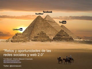 ”Retos y oportunidades de las
redes sociales y web 2.0”
Toni Mascaró - Director eMascaró Crossmedia
http://www.emascaro.com
http://www.tonimascaro.com

Twitter: @tonimascaro
 