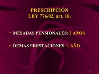 PRESCRIPCIÓN LEY 776/02, art. 18. MESADAS PENSIONALES:  3 AÑOS DEMAS PRESTACIONES:  1 AÑO 