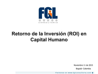 Retorno de la Inversión (ROI) en
Capital Humano
Noviembre 11 de 2015
Bogotá- Colombia
 