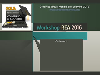 Workshop REA 2016
Conferencia
Universidad de la República - Uruguay
Congreso Virtual Mundial de e-
Learning
www.congresoelearning.org
Recursos Educativos Abiertos
(REA) como factor de innovación
y desarrollo educativo
Virginia Rodes
Eje: Generalidades sobre REA
 