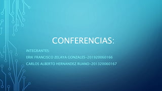 CONFERENCIAS:
INTEGRANTES:
ERIK FRANCISCO ZELAYA GONZALES-201920060166
CARLOS ALBERTO HERNANDEZ RUANO-201320060167
 