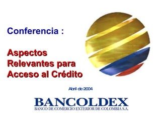 Abril de 2004 Conferencia :  Aspectos Relevantes para Acceso al Crédito 