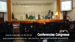 Carlos de la Rosa Vidal – Cel: 992 389 446 Conferencias Congresos
Email: carlosdelarosavidal@gmail.com - Todo Lima y Perú www.carlosdelarosavidal.tk
 