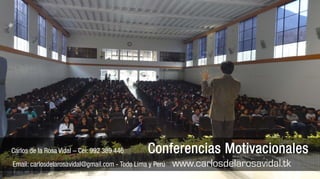 Carlos de la Rosa Vidal – Cel: 992 389 446 Conferencias Motivacionales
Email: carlosdelarosavidal@gmail.com - Todo Lima y Perú www.carlosdelarosavidal.tk
 