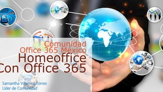 Comunidad
Office 365 México
Homeoffice
Con Office 365
Samantha Villarreal Torres
Líder de Comunidad
 