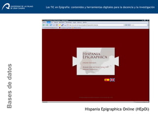 Basesdedatos
Hispania Epigraphica Online (HEpOl)
Las TIC en Epigrafía: contenidos y herramientas digitales para la docencia y la investigación	
  
 
