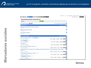 Delicious
Marcadoressociales
Las TIC en Epigrafía: contenidos y herramientas digitales para la docencia y la investigación	
  
 