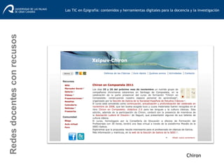 Chiron
Redesdocentesconrecusos
Las TIC en Epigrafía: contenidos y herramientas digitales para la docencia y la investigación	
  
 