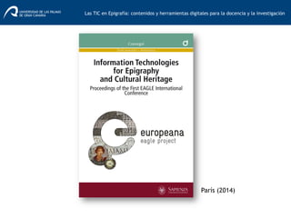 Las TIC en Epigrafía: contenidos y herramientas digitales para la docencia y la investigación	
  
París (2014)
 