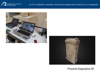 Las TIC en Epigrafía: contenidos y herramientas digitales para la docencia y la investigación	
  
Proyecto Epigraphia 3D
 
