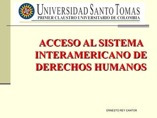 ACCESO AL SISTEMA
INTERAMERICANO DE
DERECHOS HUMANOS



           ERNESTO REY CANTOR
 