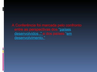 A Conferência foi marcada pelo confronto entre as perspectivas dos  “ países desenvolvidos .”  e dos países  “ em desenvolvimento.” 