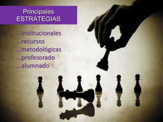 Principales 
ESTRATEGIAS 
...institucionales 
...recursos 
…metodológicas 
...profesorado 
...alumnado 
 