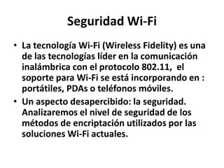 Seguridad Wi-Fi
• La tecnología Wi-Fi (Wireless Fidelity) es una
de las tecnologías líder en la comunicación
inalámbrica c...
