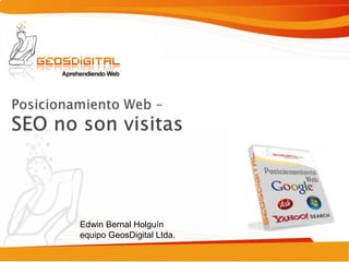 Posicionamiento Web – SEO no son visitas Edwin Bernal Holguínequipo GeosDigital Ltda. 
