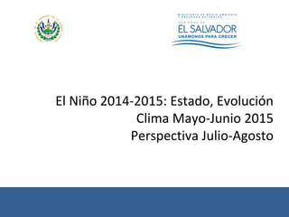 El Niño 2014-2015: Estado, Evolución
Clima Mayo-Junio 2015
Perspectiva Julio-Agosto
 