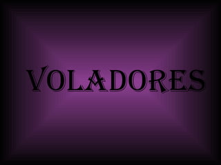 VOLADORES

 