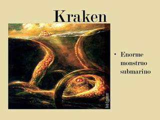 Kraken
• Enorme
monstruo
submarino

 