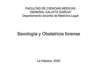FACULTAD DE CIENCIAS MEDICAS
“GENERAL CALIXTO GARCIA”
Departamento docente de Medicina Legal
Sexología y Obstetricia forense
La Habana, 2020
 