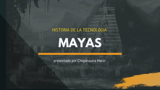 HISTORIA DE LA TECNOLOGIA
MAYAS
presentado por Chiquinquira Marin
 
