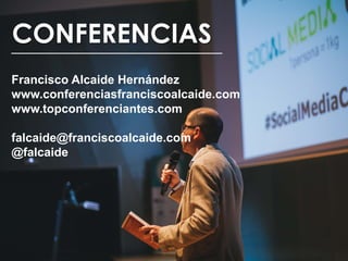 CONFERENCIAS
Francisco Alcaide Hernández
www.conferenciasfranciscoalcaide.com
www.topconferenciantes.com
falcaide@franciscoalcaide.com
@falcaide
 