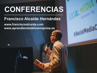 CONFERENCIAS
Francisco Alcaide Hernández
www.franciscoalcaide.com
falcaide@franciscoalcaide.com
@falcaide
 
