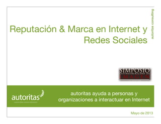 autoritasconsulting
Reputación & Marca en Internet y
Redes Sociales
Mayo de 2013
autoritas ayuda a personas y
organizaciones a interactuar en Internet
 