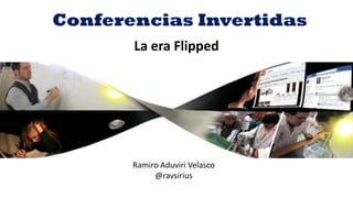 por ravsirius@gmail.com
La era Flipped
Conferencias Invertidas
Ramiro Aduviri Velasco
@ravsirius
 