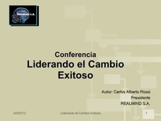 Conferencia Liderando el Cambio Exitoso 02/03/12 Liderando el Cambio Exitoso Autor: Carlos Alberto Rossi Presidente REALMIND S.A. 