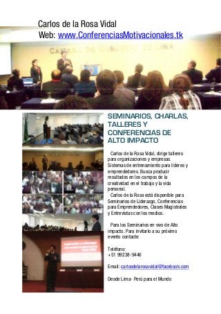 Charlas Motivacionales de Alto Impacto
Perú y Todo Latinoamérica Servicio Internacional   Conferencias para Mujeres
                                                      www.carlosdelarosavidal.tk
 