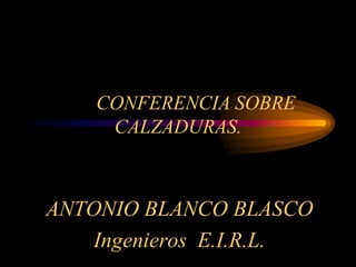 CONFERENCIA SOBRE
CALZADURAS.
ANTONIO BLANCO BLASCO
Ingenieros E.I.R.L.
 
