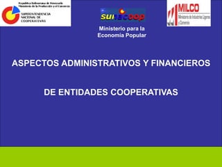 ASPECTOS ADMINISTRATIVOS Y FINANCIEROS
DE ENTIDADES COOPERATIVAS
Ministerio para la
Economía Popular
 