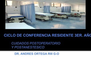 CICLO DE CONFERENCIA RESIDENTE 3ER. AÑO
CUIDADOS POSTOPERATORIO
Y POSTANESTESICO
DR. ANDRES ORTEGA RIII G-O
 