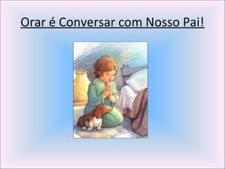 Orar é Conversar com Nosso Pai!
 