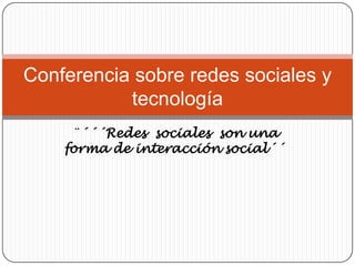 Conferencia sobre redes sociales y
           tecnología
     ¨´´´Redes sociales son una
    forma de interacción social´´
 