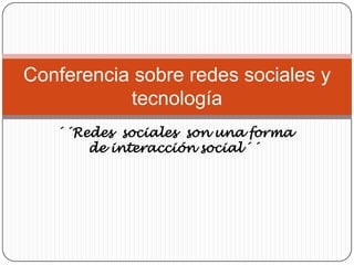 Conferencia sobre redes sociales y
           tecnología
   ´´Redes sociales son una forma
       de interacción social´´
 
