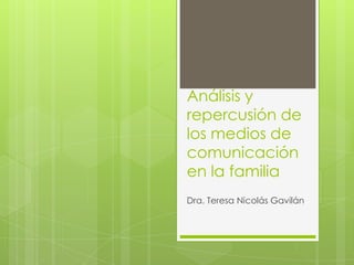 Análisis y
repercusión de
los medios de
comunicación
en la familia
Dra. Teresa Nicolás Gavilán
 