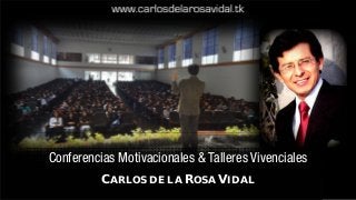 www.carlosdelarosavidal.tk
Conferencias Motivacionales & Talleres Vivenciales
CARLOS DE LA ROSA VIDAL
 