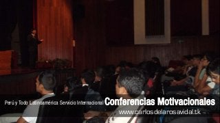 Charlas Motivacionales de Alto Impacto
Perú y Todo Latinoamérica Servicio Internacional   Conferencias Motivacionales
                                                      www.carlosdelarosavidal.tk
 