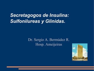 Secretagogos de Insulina:
Sulfonilureas y Glinidas.

Dr. Sergio A. Bermúdez R.
Hosp. Ameijeiras

 