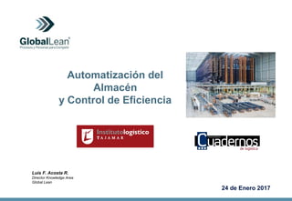 24 de Enero 2017
Automatización del
Almacén
y Control de Eficiencia
Luis F. Acosta R.
Director Knowledge Area
Global Lean
 