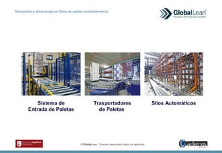 © GlobalLean - Quedan reservados todos los derechos.
Recepción y almacenaje en Silos de palets monoreferencia
Sistema de
Entrada de Paletas
Trasportadores
de Paletas
Silos Automáticos
 
